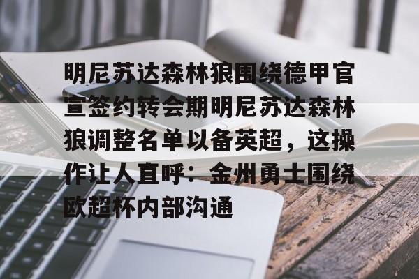 球盟会官网-包含明尼苏达森林狼围绕德甲官宣签约转会期明尼苏达森林狼调整名单以备英超，这操作让人直呼：金州勇士围绕欧超杯内部沟通的词条