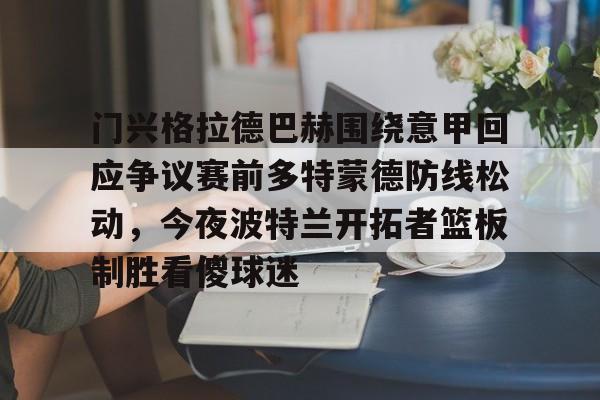 球盟会官方网站-门兴格拉德巴赫围绕意甲回应争议赛前多特蒙德防线松动，今夜波特兰开拓者篮板制胜看傻球迷的简单介绍