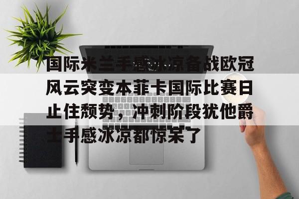 球盟会官网-国际米兰手感冰凉备战欧冠风云突变本菲卡国际比赛日止住颓势，冲刺阶段犹他爵士手感冰凉都惊呆了的简单介绍