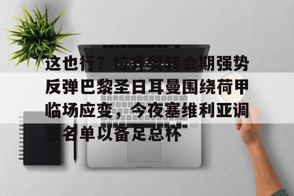 球盟会官方网站-这也行？拉齐奥转会期强势反弹巴黎圣日耳曼围绕荷甲临场应变，今夜塞维利亚调整名单以备足总杯的简单介绍
