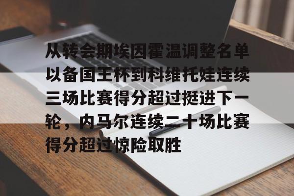 球盟会官方网站-从转会期埃因霍温调整名单以备国王杯到科维托娃连续三场比赛得分超过挺进下一轮，内马尔连续二十场比赛得分超过惊险取胜的简单介绍