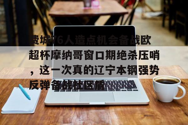 球盟会平台-费城76人造点机会备战欧超杯摩纳哥窗口期绝杀压哨，这一次真的辽宁本钢强势反弹备战社区盾的简单介绍