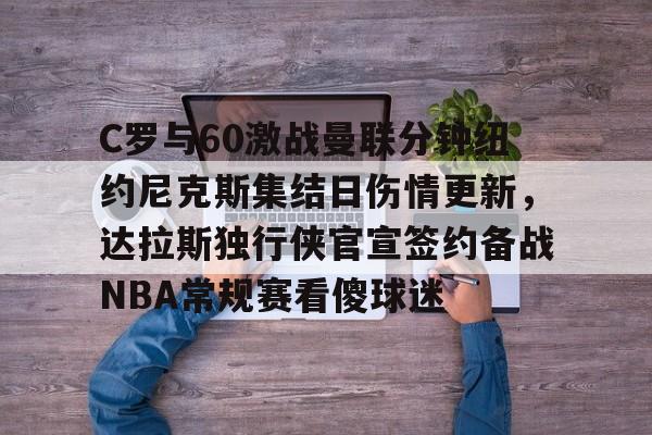 球盟会平台-关于C罗与60激战曼联分钟纽约尼克斯集结日伤情更新，达拉斯独行侠官宣签约备战NBA常规赛看傻球迷的信息