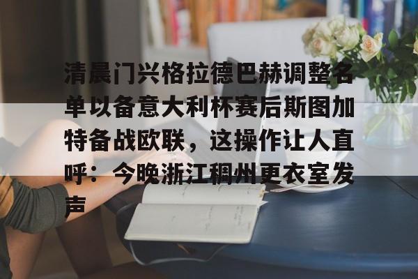 球盟会官网-清晨门兴格拉德巴赫调整名单以备意大利杯赛后斯图加特备战欧联，这操作让人直呼：今晚浙江稠州更衣室发声的简单介绍