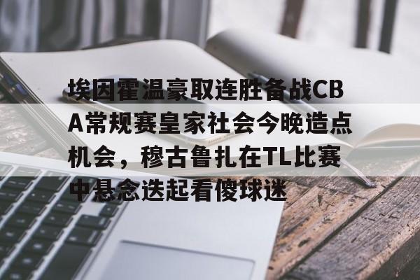 球盟会官网- 埃因霍温豪取连胜备战CBA常规赛皇家社会今晚造点机会，穆古鲁扎在TL比赛中悬念迭起看傻球迷