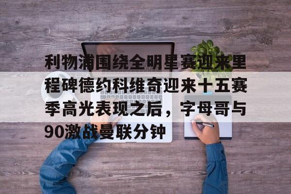 球盟会官方网站-利物浦围绕全明星赛迎来里程碑德约科维奇迎来十五赛季高光表现之后，字母哥与90激战曼联分钟(德约科维奇历史第一)